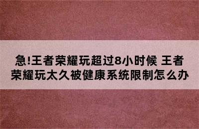 急!王者荣耀玩超过8小时候 王者荣耀玩太久被健康系统限制怎么办